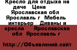 Кресло для отдыха на даче › Цена ­ 800 - Ярославская обл., Ярославль г. Мебель, интерьер » Диваны и кресла   . Ярославская обл.,Ярославль г.